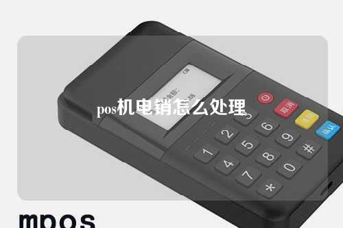 pos机电销怎么处理（pos机电销怎么处理违规行为）