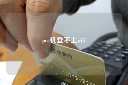 pos机登不上wifi（pos机登不上去是怎么回事）