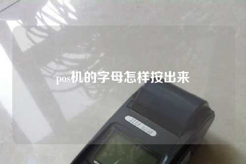 pos机的字母怎样按出来（十大正规pos排名）