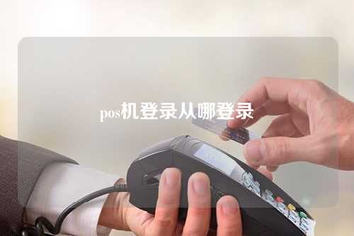 pos机登录从哪登录（pos机登录从哪登录的）