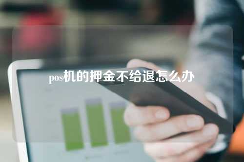 pos机的押金不给退怎么办（pos机的押金不给退怎么办呢）