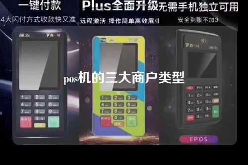 pos机的三大商户类型（pos机的三大商户类型是什么）