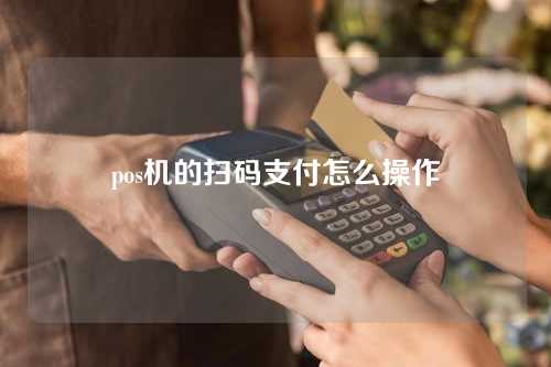 pos机的扫码支付怎么操作（pos机的扫码支付怎么操作的）