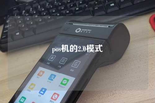 pos机的2.0模式（POS机的2.0模式是什么）