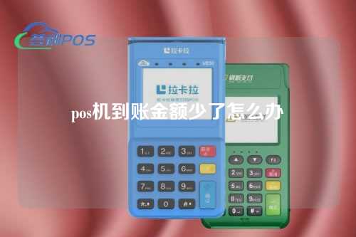 pos机到账金额少了怎么办（pos机到账金额少了怎么办理）