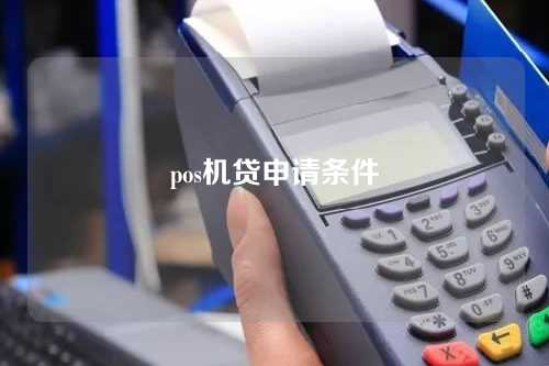 pos机贷申请条件（pos机贷款条件申请）