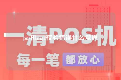 pos机mac校验错误什么意思（pos机mac校验错误是什么意思）