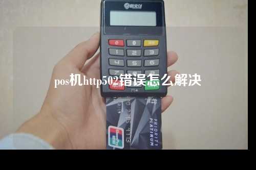 pos机http502错误怎么解决