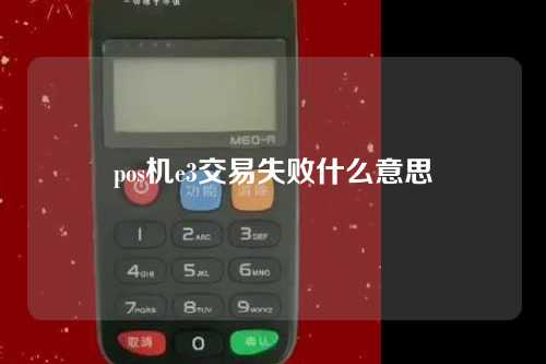 pos机e3交易失败什么意思（pos机e3交易失败什么意思啊）