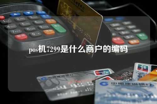 pos机7299是什么商户的编码（pos机7298是什么商户）