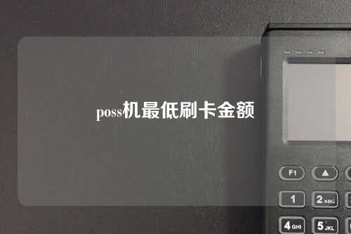 poss机最低刷卡金额（poss机最低刷卡金额是多少）