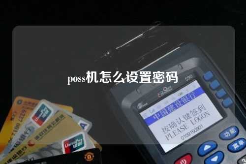 poss机怎么设置密码（poss机怎么设置密码声音）