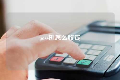 poss机怎么收钱（poss机收款怎么操作）