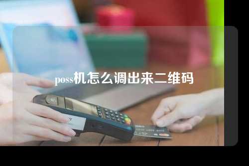 poss机怎么调出来二维码（poss机怎么调出来二维码图片）