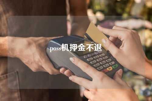 poss机押金不退（poss机押金不退怎么投诉）