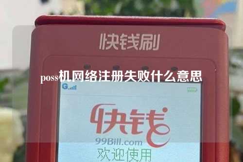 poss机网络注册失败什么意思（poss机网络注册失败是什么原因）