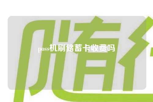 poss机刷储蓄卡收费吗（poss机刷储蓄卡收费吗多少钱）