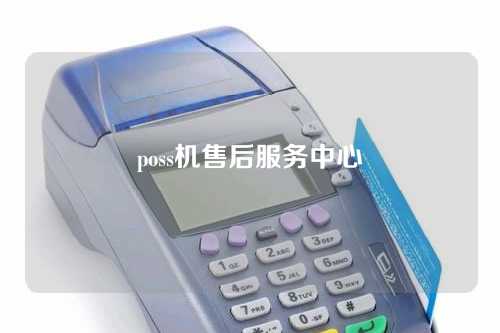 poss机售后服务中心（poss机维修电话）