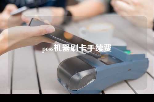 poss机器刷卡手续费（poss机器刷卡手续费多少）