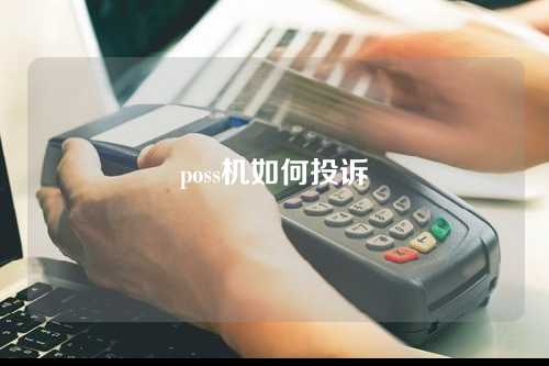 poss机如何投诉（pos机怎么投诉）