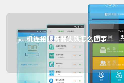 poss机连接服务器失败怎么回事（poss机连接服务器失败是怎么回事）