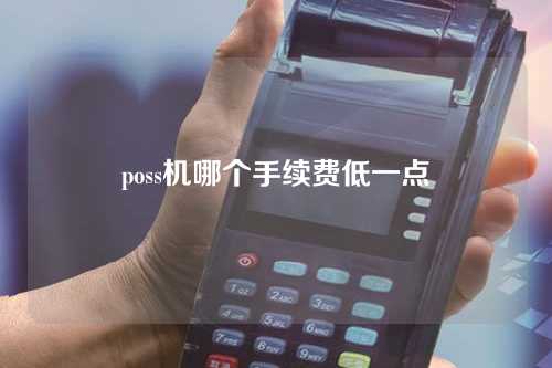 poss机哪个手续费低一点（poss机哪个手续费低一点呢）