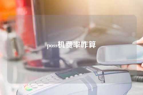 poss机费率咋算（poss机费率怎么计算）