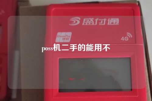 poss机二手的能用不（pos机二手可以用吗）