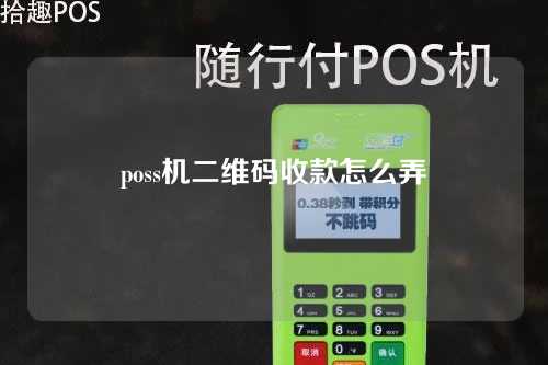 poss机二维码收款怎么弄（poss机二维码收款怎么弄的）