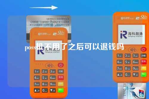 poss机不用了之后可以退钱吗（poss机不用了之后可以退钱吗怎么退）