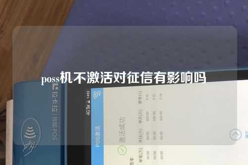 poss机不激活对征信有影响吗（poss机不激活对征信有影响吗）