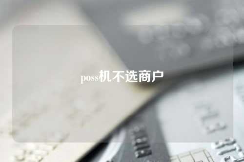 poss机不选商户（pos机不能选商户了还能用吗）