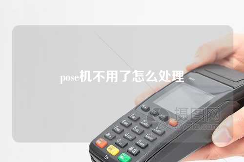 pose机不用了怎么处理（pose机不用了可以直接丢掉吗）