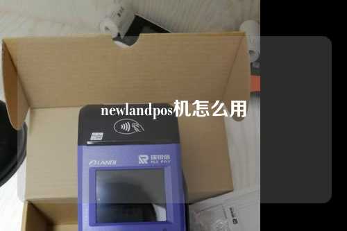 newlandpos机怎么用（newlandpos机设置）