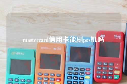 mastercard信用卡能刷pos机吗（mastercard可以刷人民币吗）