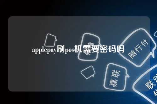 applepay刷pos机需要密码吗（applepay刷pos机步骤）