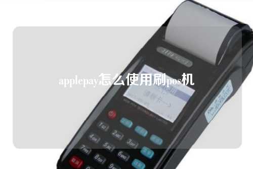 applepay怎么使用刷pos机（applepay刷pos机步骤）