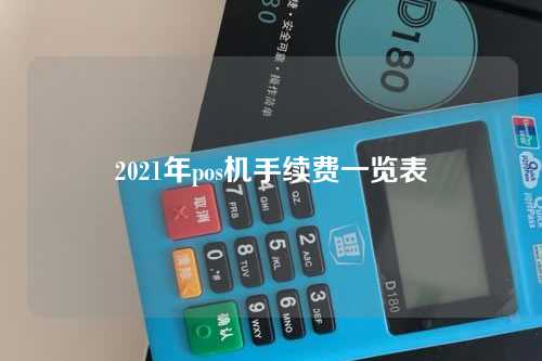 2021年pos机手续费一览表（2021年pos机手续费费率怎么算的）