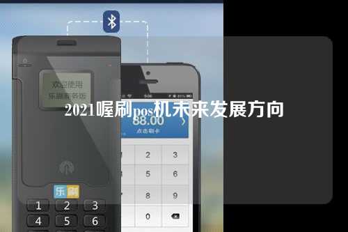 2021喔刷pos机未来发展方向（喔刷pos机优势）