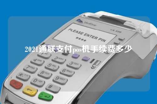 2021通联支付pos机手续费多少