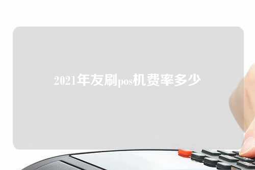 2021年友刷pos机费率多少（友刷pos机费率是多少）