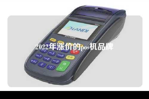 2022年涨价的pos机品牌（2021年pos机涨价）