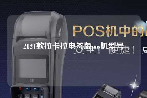 2021款拉卡拉电签版pos机型号（拉卡拉电签版pos机有几个型号）