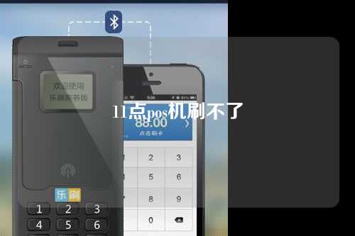 11点pos机刷不了（pos机11点后刷不了）