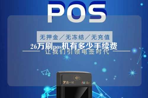 26万刷pos机有多少手续费（26万刷pos机有多少手续费用）