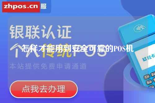 怎样才能用到安全可靠的POS机（怎样才能用到安全可靠的pos机呢）