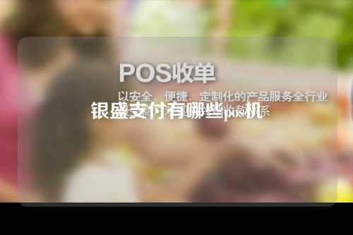 银盛支付有哪些pos机（银盛支付有哪些品牌pos机）