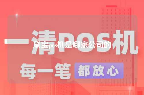 刷宝pos机是哪家公司的（刷宝pos机是哪家公司的产品）