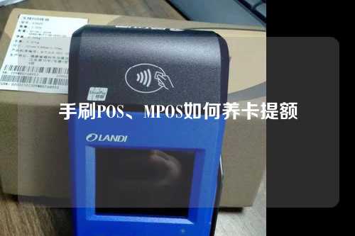 手刷POS、MPOS如何养卡提额（手刷pos机能养卡提额吗）