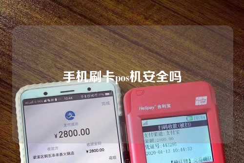 手机刷卡pos机安全吗（手机刷卡pos机安全吗可靠吗）